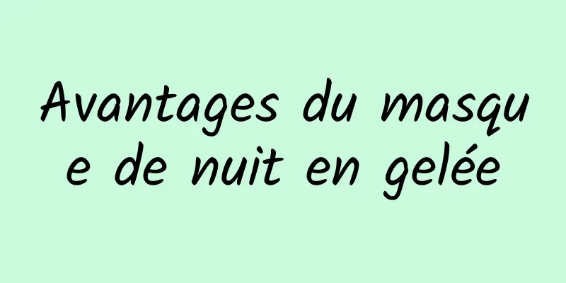Avantages du masque de nuit en gelée