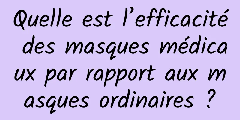 Quelle est l’efficacité des masques médicaux par rapport aux masques ordinaires ?