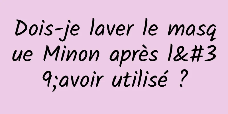 Dois-je laver le masque Minon après l'avoir utilisé ?
