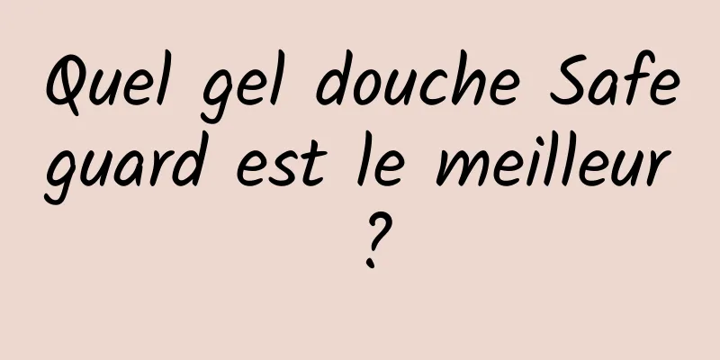 Quel gel douche Safeguard est le meilleur ?