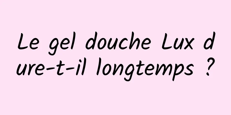 Le gel douche Lux dure-t-il longtemps ?