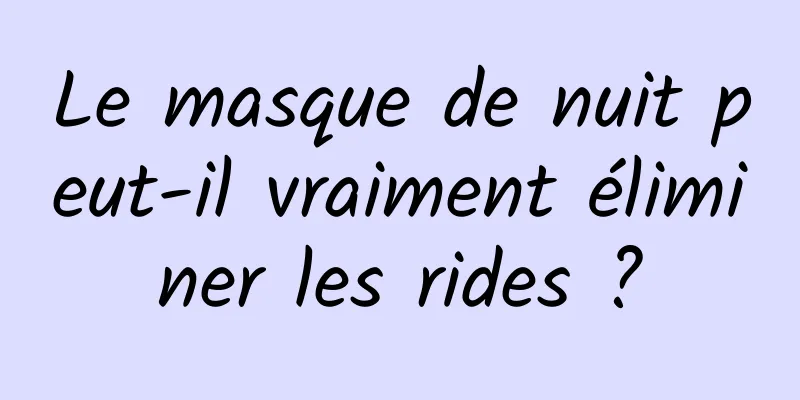 Le masque de nuit peut-il vraiment éliminer les rides ?