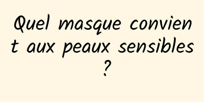 Quel masque convient aux peaux sensibles ?