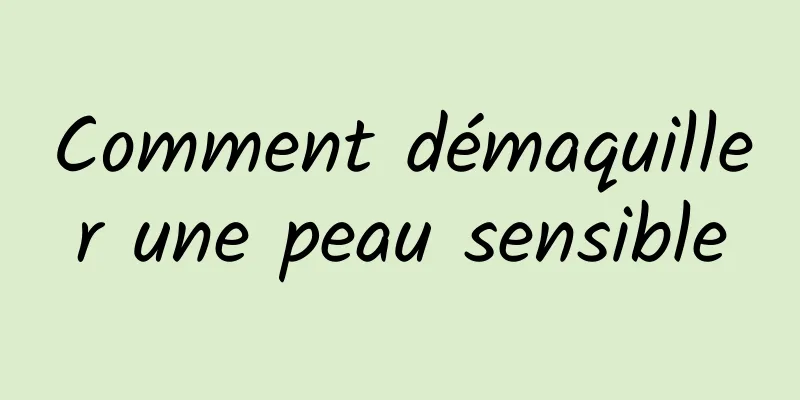Comment démaquiller une peau sensible