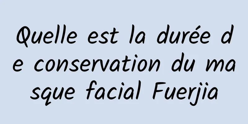 Quelle est la durée de conservation du masque facial Fuerjia