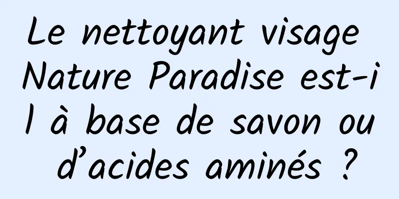 Le nettoyant visage Nature Paradise est-il à base de savon ou d’acides aminés ?