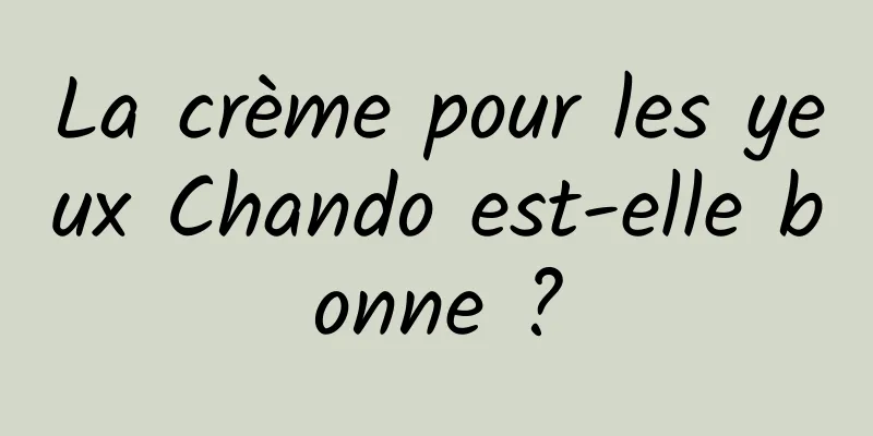 La crème pour les yeux Chando est-elle bonne ?