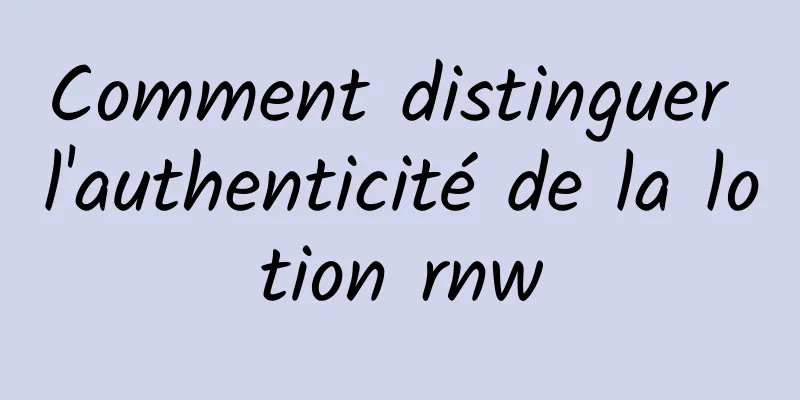 Comment distinguer l'authenticité de la lotion rnw