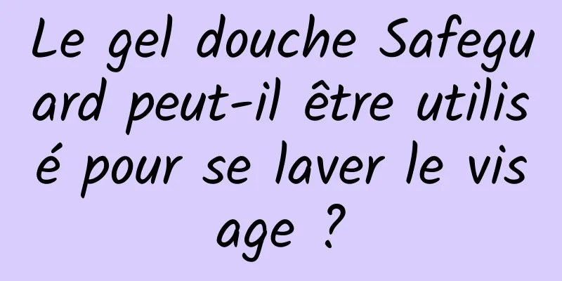 Le gel douche Safeguard peut-il être utilisé pour se laver le visage ?