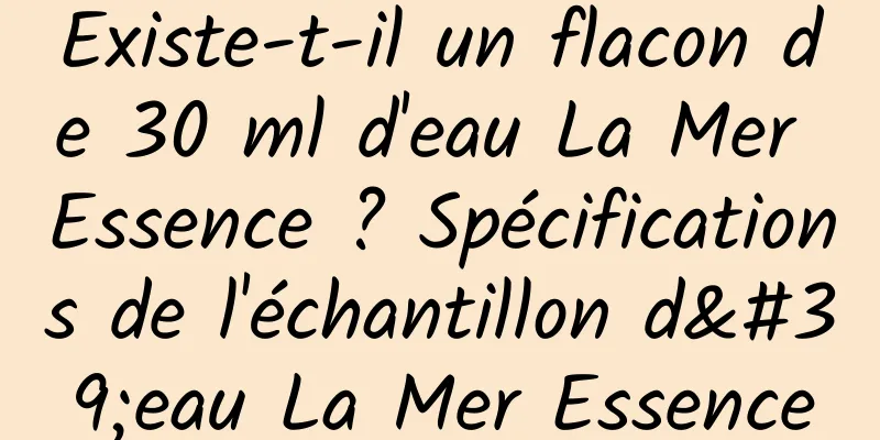 Existe-t-il un flacon de 30 ml d'eau La Mer Essence ? Spécifications de l'échantillon d'eau La Mer Essence