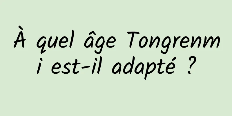 À quel âge Tongrenmi est-il adapté ?