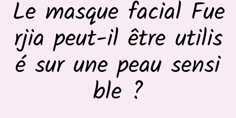 Le masque facial Fuerjia peut-il être utilisé sur une peau sensible ?