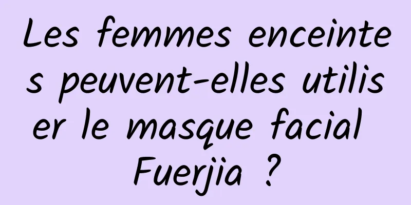 Les femmes enceintes peuvent-elles utiliser le masque facial Fuerjia ?