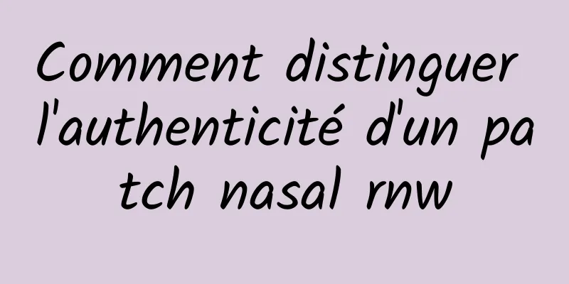 Comment distinguer l'authenticité d'un patch nasal rnw