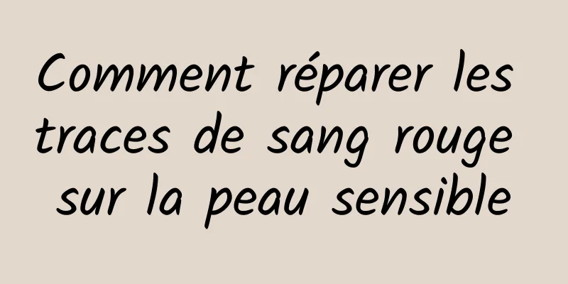 Comment réparer les traces de sang rouge sur la peau sensible