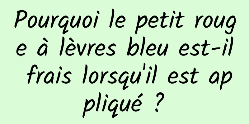 Pourquoi le petit rouge à lèvres bleu est-il frais lorsqu'il est appliqué ?