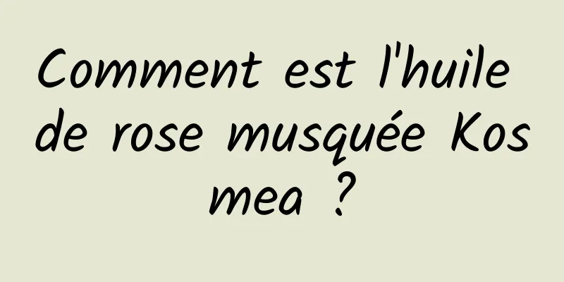Comment est l'huile de rose musquée Kosmea ?