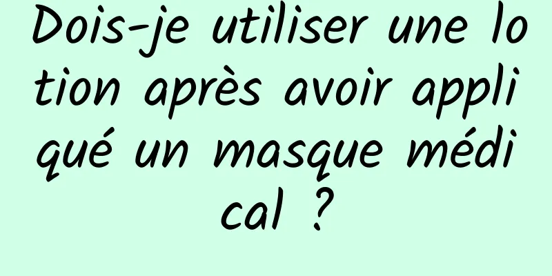 Dois-je utiliser une lotion après avoir appliqué un masque médical ?
