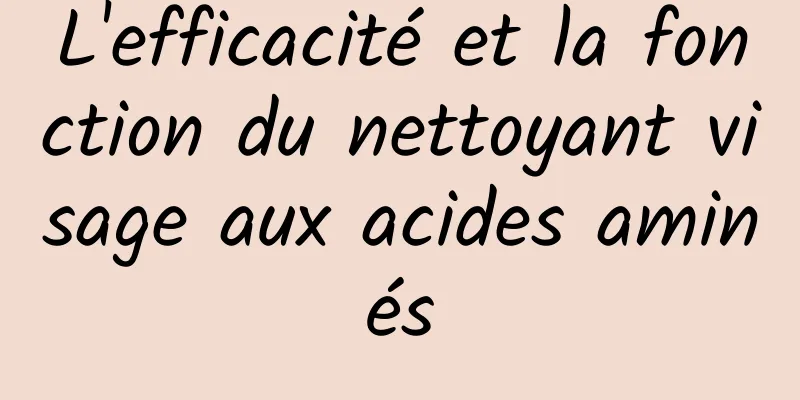 L'efficacité et la fonction du nettoyant visage aux acides aminés