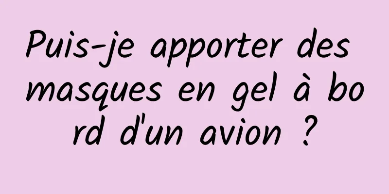 Puis-je apporter des masques en gel à bord d'un avion ?