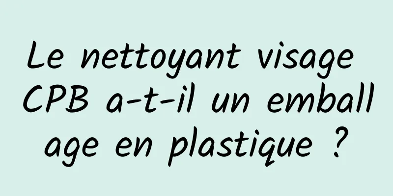Le nettoyant visage CPB a-t-il un emballage en plastique ?