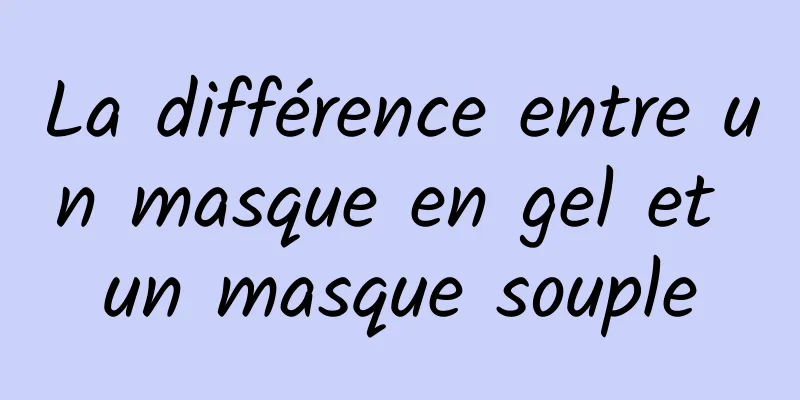 La différence entre un masque en gel et un masque souple