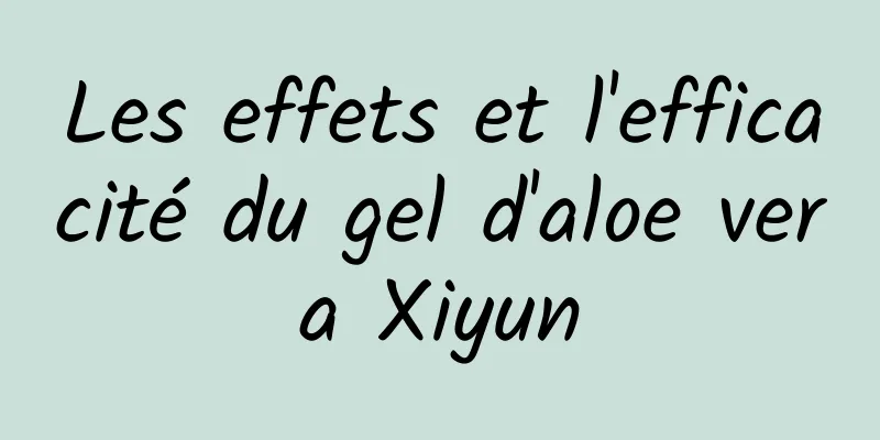 Les effets et l'efficacité du gel d'aloe vera Xiyun
