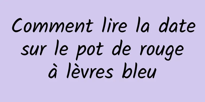 Comment lire la date sur le pot de rouge à lèvres bleu