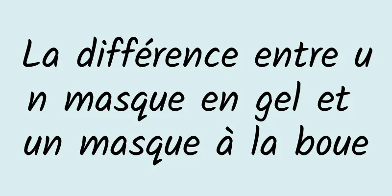 La différence entre un masque en gel et un masque à la boue