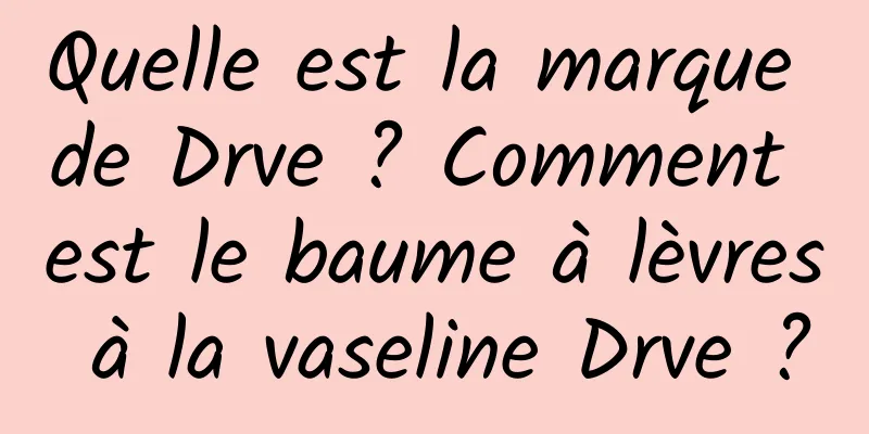 Quelle est la marque de Drve ? Comment est le baume à lèvres à la vaseline Drve ?
