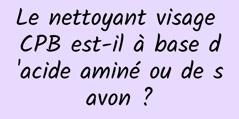 Le nettoyant visage CPB est-il à base d'acide aminé ou de savon ?