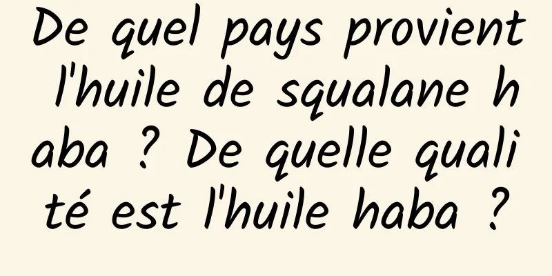De quel pays provient l'huile de squalane haba ? De quelle qualité est l'huile haba ?