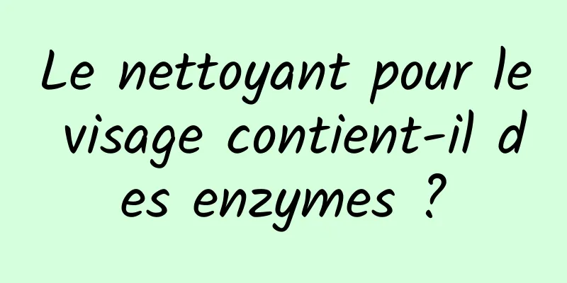 Le nettoyant pour le visage contient-il des enzymes ?