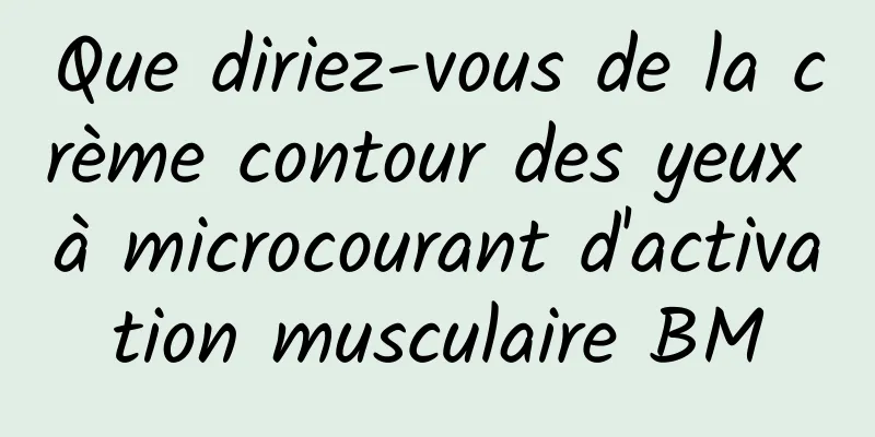 Que diriez-vous de la crème contour des yeux à microcourant d'activation musculaire BM