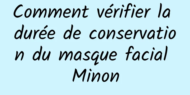 Comment vérifier la durée de conservation du masque facial Minon