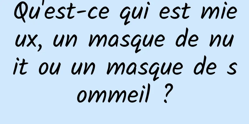 Qu'est-ce qui est mieux, un masque de nuit ou un masque de sommeil ?