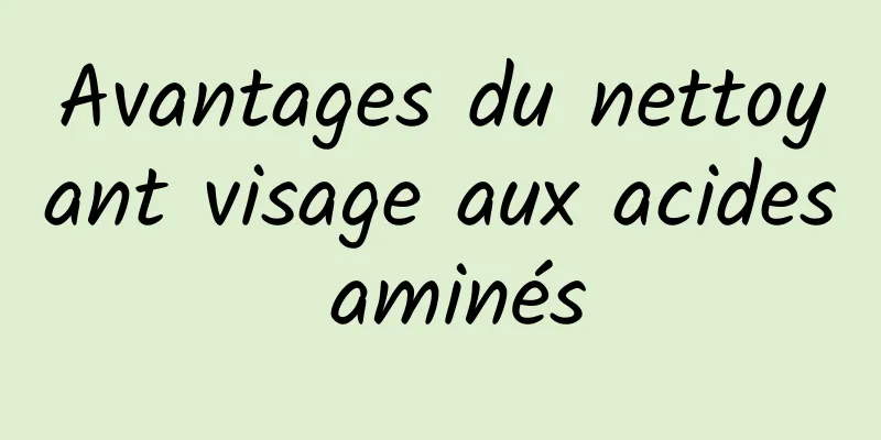 Avantages du nettoyant visage aux acides aminés