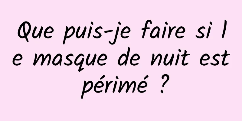 Que puis-je faire si le masque de nuit est périmé ?