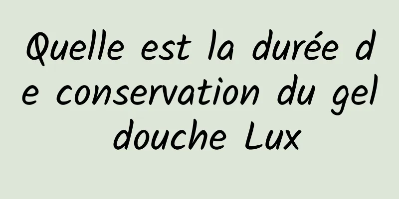 Quelle est la durée de conservation du gel douche Lux