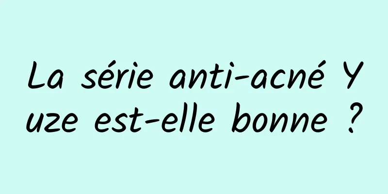 La série anti-acné Yuze est-elle bonne ?