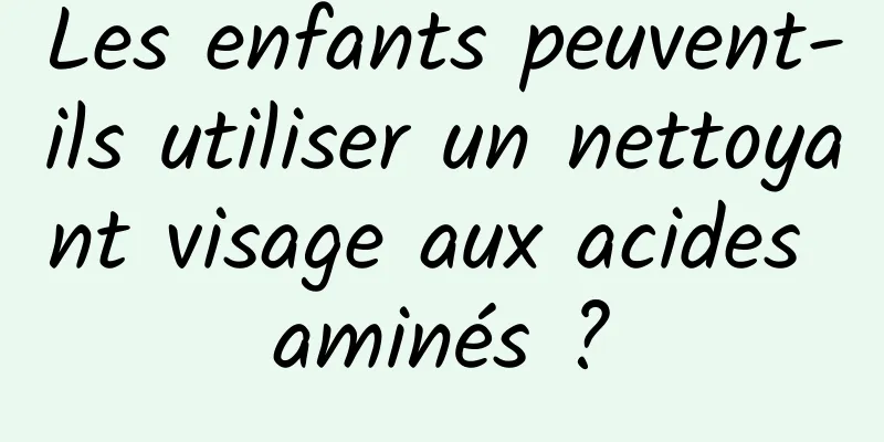 Les enfants peuvent-ils utiliser un nettoyant visage aux acides aminés ?