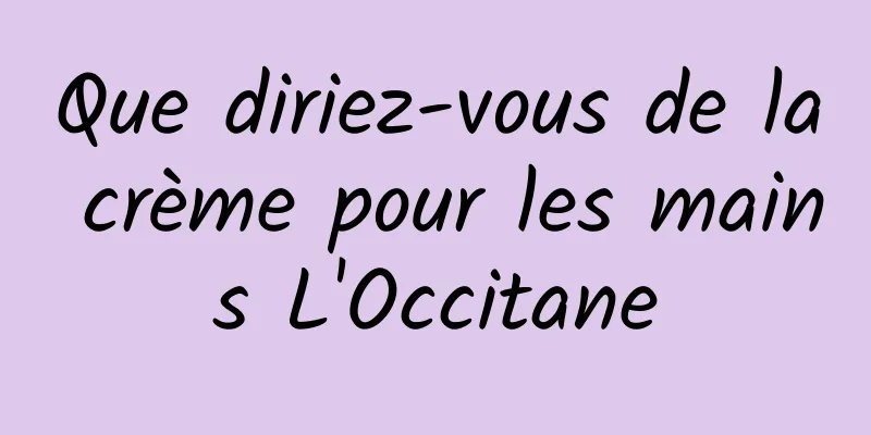 Que diriez-vous de la crème pour les mains L'Occitane