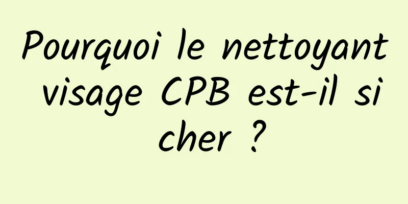 Pourquoi le nettoyant visage CPB est-il si cher ?