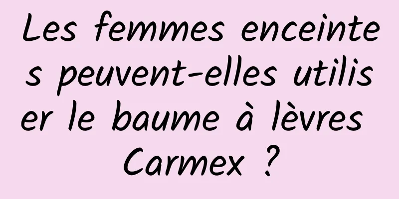 Les femmes enceintes peuvent-elles utiliser le baume à lèvres Carmex ?