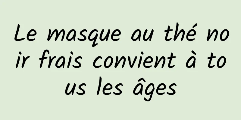 Le masque au thé noir frais convient à tous les âges