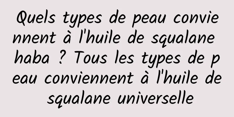 Quels types de peau conviennent à l'huile de squalane haba ? Tous les types de peau conviennent à l'huile de squalane universelle
