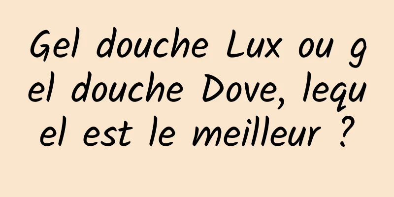 Gel douche Lux ou gel douche Dove, lequel est le meilleur ?