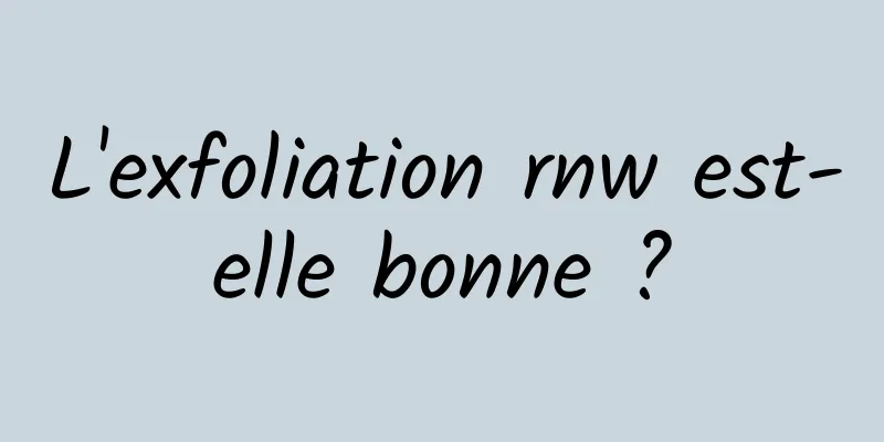 L'exfoliation rnw est-elle bonne ?