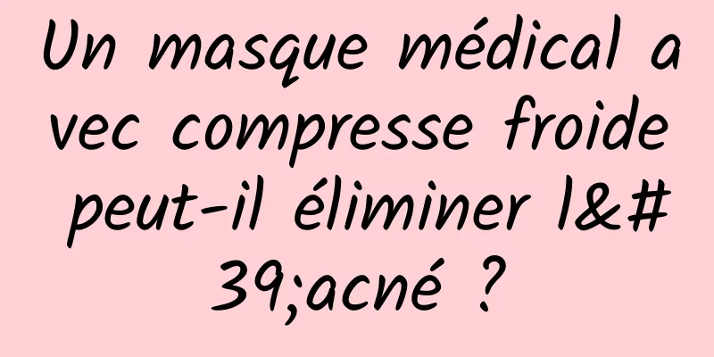 Un masque médical avec compresse froide peut-il éliminer l'acné ?