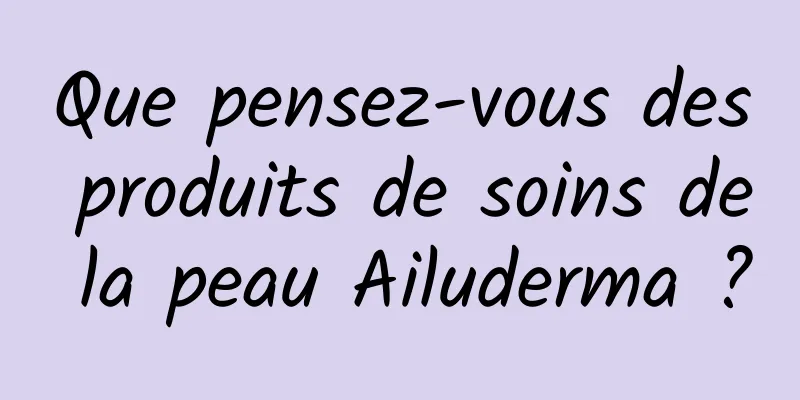 Que pensez-vous des produits de soins de la peau Ailuderma ?